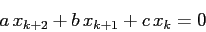 \begin{displaymath}
a\,x_{k+2}+b\, x_{k+1} +c\, x_k=0
\end{displaymath}