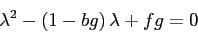 \begin{displaymath}
\lambda^2 -(1-bg)\,\lambda+fg=0
\end{displaymath}