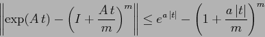 \begin{displaymath}
\left \Vert \exp(A\,t) - \left (I +\frac {A\,t}m\right )^m\r...
...{a\,\vert t\vert} - \left(1+\frac{a\,\vert t\vert}{m}\right)^m
\end{displaymath}