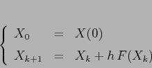 \begin{displaymath}\left\{\begin{array}{lcl}
{\displaystyle X_0} & {\displays...
...ystyle=} &{\displaystyle X_k + h\, F(X_k)}
\end{array}\right.
\end{displaymath}