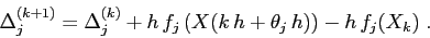 \begin{displaymath}
\Delta^{(k+1)}_j=\Delta^{(k)}_j +
h\,f_j\left(X(k\,h+\theta_j\,h)\right)-h\,f_j(X_k)\;.
\end{displaymath}