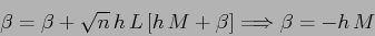 \begin{displaymath}
\beta = \beta +\sqrt{n}\,h\,L\,[h\,M +\beta] \Longrightarrow
\beta= -h\,M
\end{displaymath}