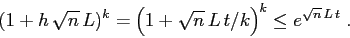 \begin{displaymath}
(1+h\,\sqrt{n}\, L)^k=\left(1 + {\sqrt{n}\, L\,t}/k\right)^k \leq
e^{ \sqrt{n}\, L\,t}\;.
\end{displaymath}