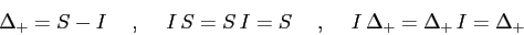 \begin{displaymath}
\Delta_+= S-I\hspace{5mm},\hspace{5mm}I\,S=S\,I=S\hspace{5mm},\hspace{5mm}I\,\Delta_+=\Delta_+\,I=\Delta_+
\end{displaymath}