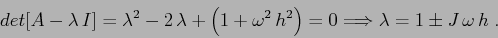 \begin{displaymath}
det[A-\lambda\,I]=\lambda^2 -2\,\lambda+\left(1+\omega^2\,h^2\right)=0
\Longrightarrow \lambda = 1\pm J\,\omega\,h\;.
\end{displaymath}