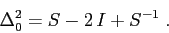 \begin{displaymath}
\Delta_0^2=S-2\,I +S^{-1}\;.
\end{displaymath}