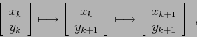 \begin{displaymath}
\left[\begin{array}{c}{x_k}\\
{y_k}\end{array}\right]\long...
...t[\begin{array}{c}{x_{k+1}}\\
{y_{k+1}}\end{array}\right]\;,
\end{displaymath}