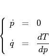 \begin{displaymath}
\left\{\begin{array}{lcl}
{\displaystyle \dot p} & {\disp...
...tyle=} &{\displaystyle \frac{d{T}}{d{p}}}
\end{array}\right.
\end{displaymath}