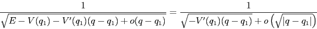 \begin{displaymath}
\frac 1{\sqrt{E-V(q_1)-V'(q_1)(q-q_1)+
o(q-q_1)}} = \frac
1{\sqrt{-V'(q_1)(q-q_1)}+o\left(\sqrt{\vert q-q_1\vert}\right)}
\end{displaymath}