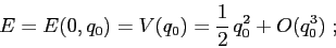 \begin{displaymath}
E=E(0,q_0)=V(q_0)=\frac 12\, q_0^2 +O(q_0^3)\;;
\end{displaymath}