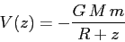 \begin{displaymath}
V(z)= -\frac {G\,M\,m}{R+z}
\end{displaymath}