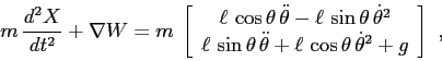 \begin{displaymath}
m\,\frac{d^2{X}}{d{t}^2}+\nabla W = m\; \left[\begin{array}...
... + \ell\,\cos\theta\,{\dot\theta}^2+ g}\end{array}\right] \ ,
\end{displaymath}