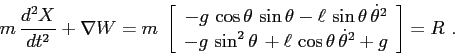 \begin{displaymath}
m\,\frac{d^2{X}}{d{t}^2}+\nabla W = m\; \left[\begin{array}...
...+ \ell\,\cos\theta\,{\dot\theta}^2+ g}\end{array}\right]=R\ .
\end{displaymath}