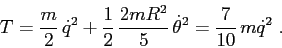 \begin{displaymath}
T=\frac m2\,\dot q^2 + \frac 12\, \frac {2mR^2}5\, \dot \theta^2=
\frac 7{10}\,m \dot q^2\;.
\end{displaymath}