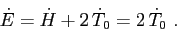 \begin{displaymath}
\dot E = \dot H + 2\, \dot T_0= 2\, \dot T_0\ .
\end{displaymath}