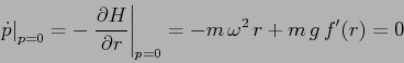 \begin{displaymath}
\left. \dot p\right\vert _{p=0} = -\left. \frac{\partial {H}...
...tial {r}}\right\vert _{p=0} =
-m\,\omega^2\, r + m\,g\,f'(r)=0
\end{displaymath}