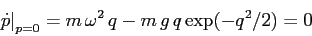 \begin{displaymath}
\left.\dot p\right\vert _{p=0}= m\,\omega^2\,q -m\,g\,q\exp(-q^2/2)=0
\end{displaymath}