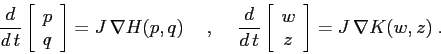 \begin{displaymath}
\frac d{d\,t}\left[\begin{array}{c}{p}\\
{q}\end{array}\r...
...{array}{c}{w}\\
{z}\end{array}\right] = J\,\nabla K(w,z)\;.
\end{displaymath}