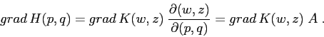 \begin{displaymath}grad\, H(p,q)= grad\,
K(w,z)\;\frac{\partial {(w,z)}}{\partial {(p,q)}} =grad\, K(w,z)\;A\;.
\end{displaymath}