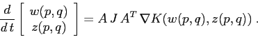 \begin{displaymath}
\frac d{d\,t}\left[\begin{array}{c}{w(p,q)}\\
{z(p,q)}\end{array}\right]= A\, J \, A^T\, \nabla K(w(p,q),z(p,q))\;.
\end{displaymath}