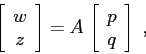 \begin{displaymath}
\left[\begin{array}{c}{w}\\
{z}\end{array}\right]=A \, \left[\begin{array}{c}{p}\\
{q}\end{array}\right]\;,
\end{displaymath}