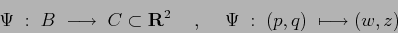 \begin{displaymath}\Psi \; :\; B \; \longrightarrow\; C \subset {\bf R}^2
\hspace{5mm},\hspace{5mm}
\Psi\; : \; (p,q)\; \longmapsto (w,z)
\end{displaymath}