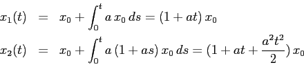 \begin{eqnarray*}
x_1(t)&=& x_0+\int_0^t a\,x_0\,ds= (1+at)\,x_0 \\
x_2(t)&=&x_0+\int_0^t a\,(1+as)\, x_0\, ds=(1+at+\frac{a^2t^2}2)\, x_0
\end{eqnarray*}