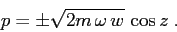 \begin{displaymath}
p=\pm \sqrt{2m\,\omega\,w} \,\cos z\;.
\end{displaymath}