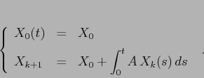 \begin{displaymath}\left\{\begin{array}{lcl}
{\displaystyle X_0(t)} & {\displ...
...playstyle X_0+\int_0^t A\, X_k(s)\,ds}
\end{array}\right. \ .
\end{displaymath}