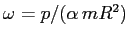 $\omega= p/(\alpha\,mR^2)$