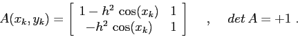 \begin{displaymath}
A(x_k,y_k)= \left[\begin{array}{cc}{1-h^2\,\cos(x_k)}&{1}\\ ...
...&{1}\end{array}\right]
\hspace{5mm},\hspace{5mm}det\, A=+1 \ .
\end{displaymath}