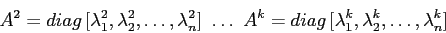 \begin{displaymath}A^2=diag\,[\lambda_1^2, \lambda_2^2,\ldots,\lambda_n^2]\ \ldots\
A^k=diag\,[\lambda_1^k, \lambda_2^k,\ldots,\lambda_n^k]\end{displaymath}