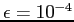 $\epsilon=10^{-4}$