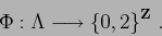 \begin{displaymath}
\Phi : \Lambda \longrightarrow {\{0,2\}}^{{\bf Z}} \ .
\end{displaymath}