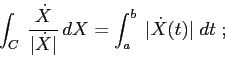 \begin{displaymath}
\int_C \;\frac{\dot X}{\vert\dot X\vert}\,dX= \int_a^b\; \vert\dot X(t)\vert\;dt\;;
\end{displaymath}