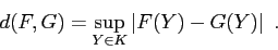 \begin{displaymath}
d(F,G)=\sup\limits_{Y\in K}\left \vert
F(Y) - G(Y) \right \vert\;.
\end{displaymath}