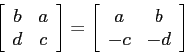 \begin{displaymath}\left[\begin{array}{cc}{b}&{a}\\
{d}&{c}\end{array}\right]=\left[\begin{array}{cc}{a}&{b}\\
{-c}&{-d}\end{array}\right] \end{displaymath}