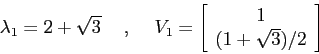 \begin{displaymath}\lambda_1=2+\sqrt{3} \hspace{5mm},\hspace{5mm}V_1=\left[\begin{array}{c}{1}\\
{(1+\sqrt{3})/2}\end{array}\right]\end{displaymath}