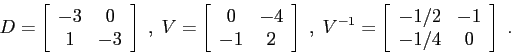 \begin{displaymath}D=\left[\begin{array}{cc}{-3}&{0}\\
{1}&{-3}\end{array}\rig...
...egin{array}{cc}{-1/2}&{-1}\\
{-1/4}&{0}\end{array}\right]\;. \end{displaymath}