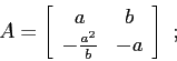 \begin{displaymath}A=\left[\begin{array}{cc}{a}&{b}\\
{-\frac{a^2}{b}}&{-a}\end{array}\right]\ ; \end{displaymath}