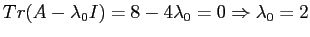 $Tr(A-\lambda_0 I)=8-4 \lambda_0=0\Rightarrow \lambda_0=2$