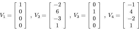 \begin{displaymath}V_1=\left [\begin{array}{c}1\\ 0\\ 0\\ 0\end{array}\right ]\;...
...;V_4=\left [\begin{array}{c}-1\\ 4\\ -2\\ 1\end{array}\right ] \end{displaymath}