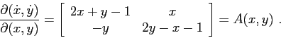 \begin{displaymath}\frac{\partial {(\dot x, \dot y)}}{\partial {(x,y)}}= \left[\...
...cc}{2x+y-1}&{x}\\
{-y}&{2y-x-1}\end{array}\right] =A(x,y)\ . \end{displaymath}