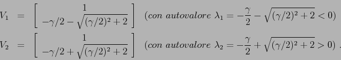 \begin{eqnarray*}V_1&=&\left[\begin{array}{c}{1}\\
{-\gamma/2 -\sqrt{(\gamma/2...
...valore\ \lambda_2= -\frac \gamma 2 + \sqrt{(\gamma/2)^2+2}>0)\ . \end{eqnarray*}