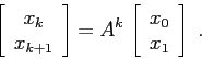 \begin{displaymath}\left[\begin{array}{c}{x_k}\\
{x_{k+1}}\end{array}\right]=A^k\,\left[\begin{array}{c}{x_0}\\
{x_1}\end{array}\right]\;. \end{displaymath}