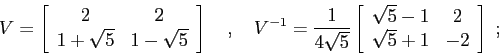 \begin{displaymath}V=\left[\begin{array}{cc}{2}&{2}\\
{1+\sqrt5}&{1-\sqrt5}\en...
...y}{cc}{\sqrt5-1}&{2}\\
{\sqrt5+1}&{-2}\end{array}\right] \;; \end{displaymath}