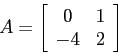 \begin{displaymath}A=\left[\begin{array}{cc}{0}&{1}\\
{-4}&{2}\end{array}\right] \end{displaymath}