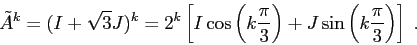 \begin{displaymath}{\tilde A}^k=(I+\sqrt3 J)^k=2^k \left [I\cos\left (k\frac\pi3\right )+J\sin\left (k\frac\pi3\right )\right ]\;. \end{displaymath}