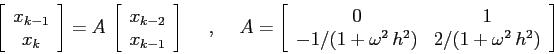 \begin{displaymath}\left[\begin{array}{c}{x_{k-1}}\\
{x_k}\end{array}\right]=A...
...{-1/(1+\omega^2\,h^2)}&{2/(1+\omega^2\,h^2)}\end{array}\right] \end{displaymath}