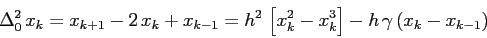 \begin{displaymath}\Delta_0^2\, x_k= x_{k+1}-2\,x_k+ x_{k-1}= h^2\, \left[x_k^2-x_k^3\right]- h\,\gamma\, (x_k-x_{k-1}) \end{displaymath}